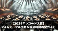 【2024年レコード大賞】タイムテーブル予想＆放送時間の全ガイド！見どころを先取り