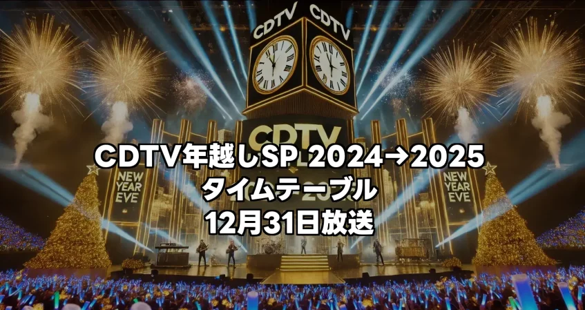 CDTV年越しSP 2024→2025 タイムテーブル｜出演者の順番やコラボ、メドレー情報まとめ！12月31日放送