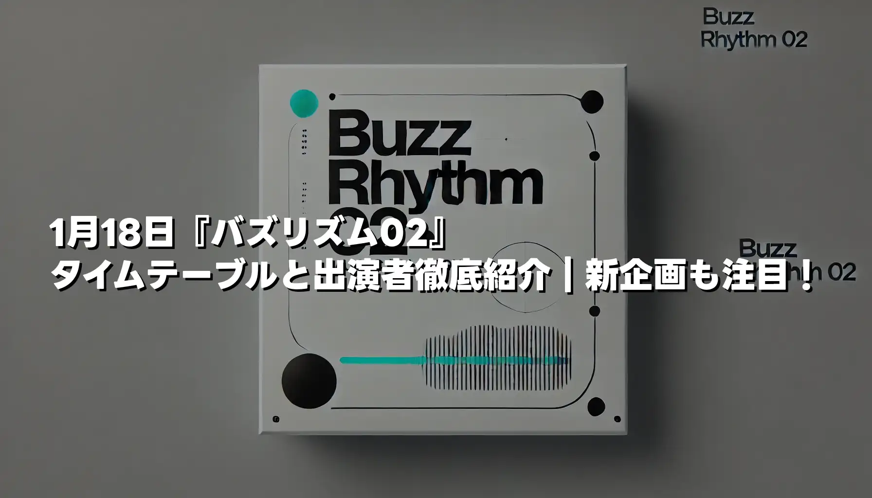 1月18日「バズリズム02」タイムテーブルと出演者徹底紹介｜新企画も注目！