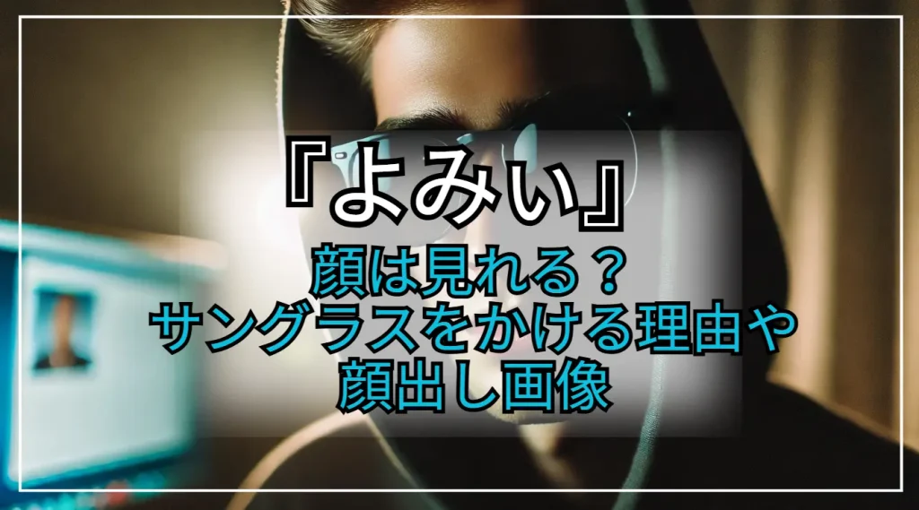 よみぃの素顔は見れる？サングラスをかける理由や過去の顔出し画像をチェック！