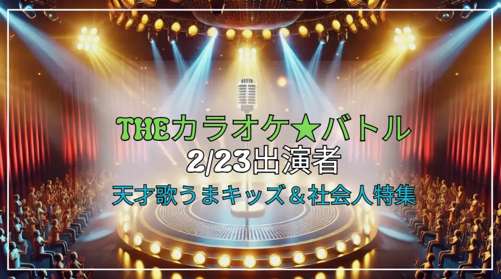 THEカラオケ★バトル 出演者 2/23！注目の天才歌うまキッズ＆社会人特集