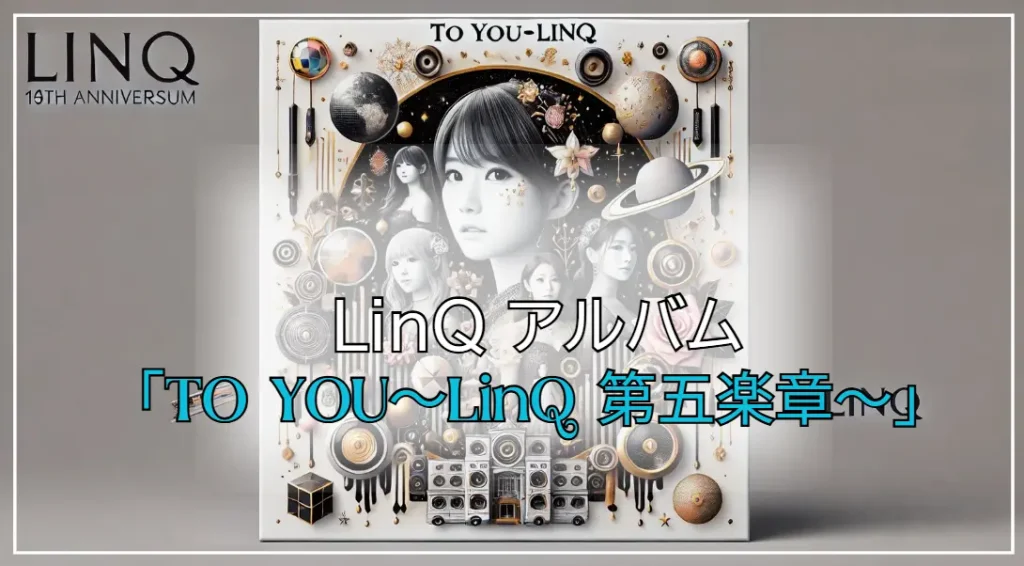 LinQ アルバム「TO YOU～LinQ 第五楽章～」予約特典を解説！特典内容＆最安情報