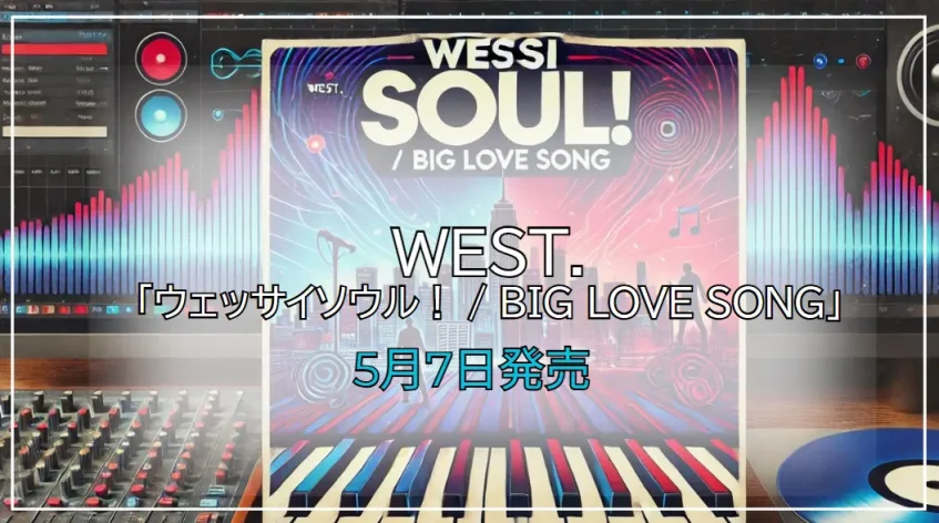 WEST.「ウェッサイソウル！」予約情報＆新曲詳細や特典｜5月7日発売