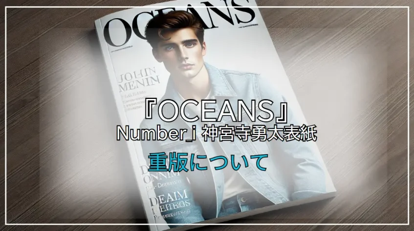 予約終了続出！Number_i 神宮寺勇太表紙の雑誌『OCEANS』重版について
