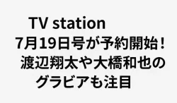TV station 7月19日号が予約開始！渡辺翔太や大橋和也のグラビアも注目