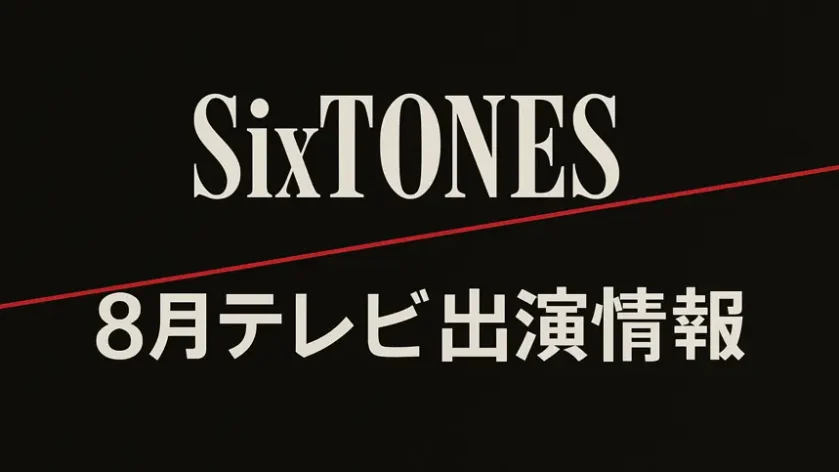 SixTONESの8月テレビ出演情報まとめ｜地上波・配信の注目番組スケジュール