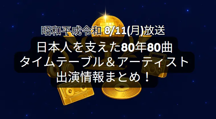 日本人を支えた80年80曲｜タイムテーブル＆アーティスト出演情報まとめ！(8/11放送)