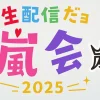 「生配信だヨ嵐会2025」はいつ・どこで？無料視聴＆アーカイブ情報