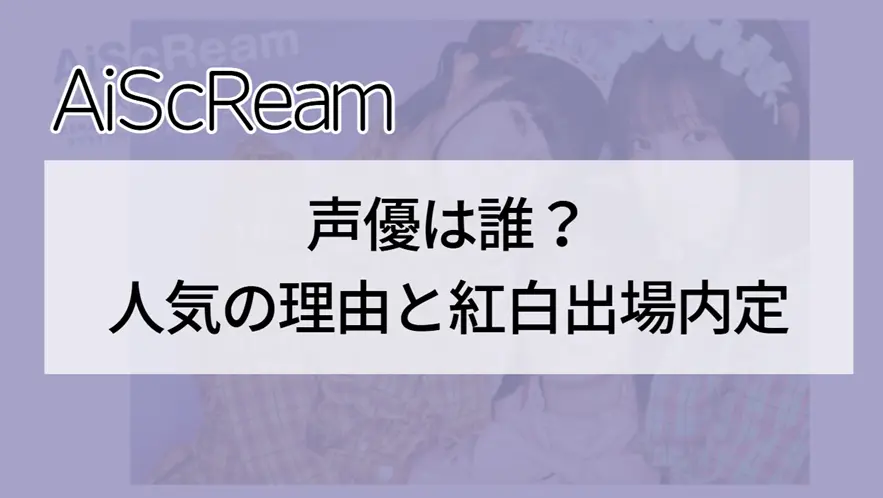 AiScReam声優は誰？人気の理由と紅白出場内定について