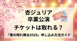 杏ジュリア卒業公演のチケットはまだ取れる？「春の晴れ舞台2026」申し込み方法