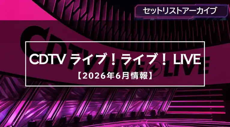 【CDTV】2026年6月の出演者や曲目・セトリ一覧まとめ（放送アーカイブ）