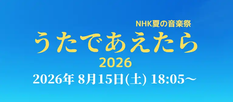 NHK夏の音楽祭 うたであえたら タイムテーブル|出演者や順番を随時更新【2026】