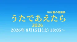NHK夏の音楽祭 うたであえたら タイムテーブル｜出演者や順番を随時更新【2026】
