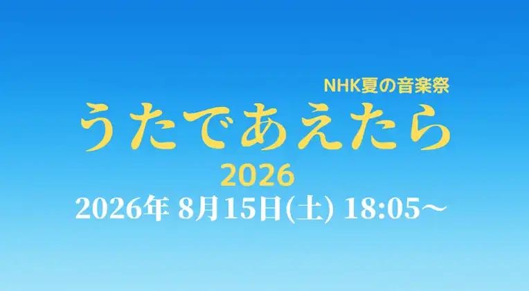 NHK夏の音楽祭 うたであえたら タイムテーブル｜出演者や順番を随時更新【2026】